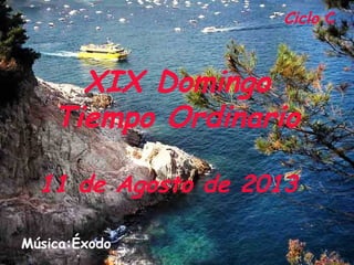 Ciclo C
XIX Domingo
Tiempo Ordinario
11 de Agosto de 2013
Música:Éxodo
 