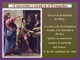 2, 13-17
Esa es la demandaEsa es la demanda
de Dios.de Dios.
La tarea de los hombresLa tarea de los hombres
frente a la iniciativafrente a la iniciativa
divina.divina.
Quien se convierteQuien se convierte
acepta el mensajeacepta el mensaje
del Señor.del Señor.
Y ha de cambiar de vida.Y ha de cambiar de vida.
 