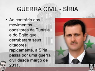 GUERRA CIVIL - SÍRIA
• Ao contrário dos
movimentos
opositores da Tunísia
e do Egito que
derrubaram seus
ditadores
rapidamente, a Síria
passa por uma guerra
civil desde março de
2011.
 