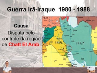 Guerra Irã-Iraque 1980 - 1988
Causa
Disputa pelo
controle da região
de Chatt El Arab.
 