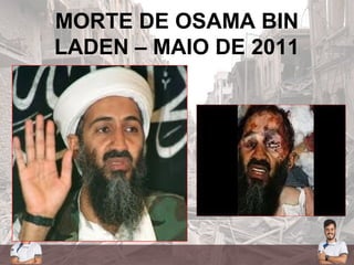 MORTE DE OSAMA BIN
LADEN – MAIO DE 2011
 
