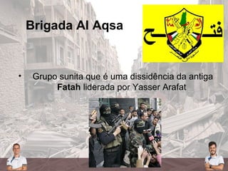Brigada Al Aqsa
• Grupo sunita que é uma dissidência da antiga
Fatah liderada por Yasser Arafat
 