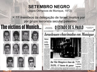 SETEMBRO NEGRO
(Jogos Olímpicos de Munique, 1972)
• 11 membros da delegação de Israel, mortos por
por grupo terrorista secular palestino
 