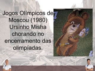 Jogos Olímpicos de
Moscou (1980)
Ursinho Misha
chorando no
encerramento das
olimpíadas.
 