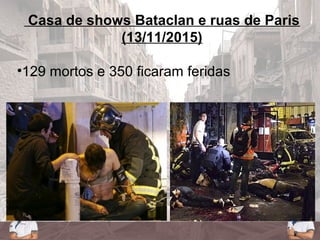 Casa de shows Bataclan e ruas de Paris
(13/11/2015)
•129 mortos e 350 ficaram feridas
 