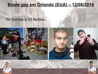 Boate gay em Orlando (EUA) – 12/06/2016
•50 mortos e 53 feridos.
 