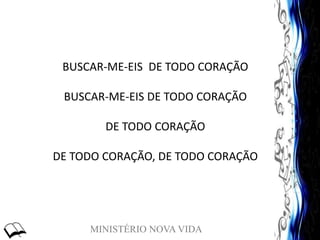 MINISTÉRIO NOVA VIDA
BUSCAR-ME-EIS DE TODO CORAÇÃO
BUSCAR-ME-EIS DE TODO CORAÇÃO
DE TODO CORAÇÃO
DE TODO CORAÇÃO, DE TODO CORAÇÃO
 