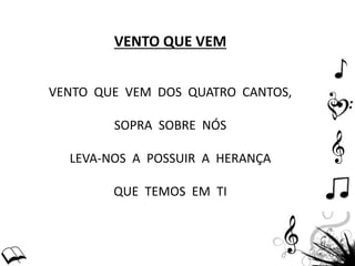 VENTO QUE VEM
VENTO QUE VEM DOS QUATRO CANTOS,
SOPRA SOBRE NÓS
LEVA-NOS A POSSUIR A HERANÇA
QUE TEMOS EM TI
 