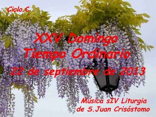 Ciclo C
XXV Domingo
Tiempo Ordinario
22 de septiembre de 2013
Música sIV Liturgia
de S.Juan Crisóstomo
 