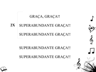 GRAÇA, GRAÇA!!
SUPERABUNDANTE GRAÇA!!
SUPERABUNDANTE GRAÇA!!
SUPERABUNDANTE GRAÇA!!
SUPERABUNDANTE GRAÇA!!
2X
 
