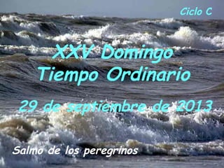 XXV Domingo
Tiempo Ordinario
Ciclo C
Salmo de los peregrinos
29 de septiembre de 2013
 