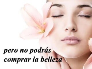 pero no podrás
comprar la belleza
 