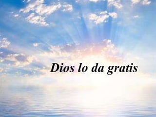 Dios lo da gratis
 