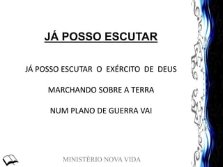 MINISTÉRIO NOVA VIDA
JÁ POSSO ESCUTAR
JÁ POSSO ESCUTAR O EXÉRCITO DE DEUS
MARCHANDO SOBRE A TERRA
NUM PLANO DE GUERRA VAI
 