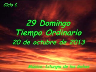 Ciclo C

29 Domingo
Tiempo Ordinario

20 de octubre de 2013

Música: Liturgia de las Galias

 