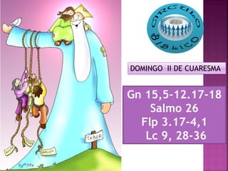 DOMINGO II DE CUARESMA
Gn 15,5-12.17-18
Salmo 26
Flp 3.17-4,1
Lc 9, 28-36
 