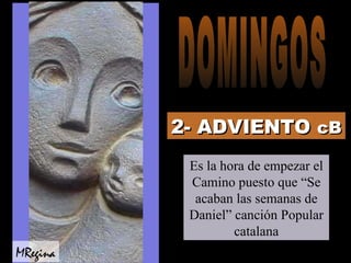 2- ADVIENTO   cB Es la hora de empezar el Camino puesto que “Se acaban las semanas de Daniel” canción Popular catalana MRegina DOMINGOS 