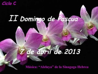 Ciclo C


   II Domingo           de Pascua



          7 de abril de 2013

           Música: “Aleluya” de la Sinagoga Hebrea
 