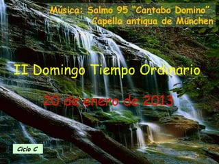 Música: Salmo 95 “Cantabo Domino”
                    Capella antiqua de München




II Domingo Tiempo Ordinario

          20 de enero de 2013


Ciclo C
 