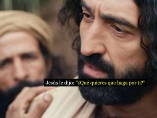 Jesús le dijo: "¿Qué quieres que haga por ti?"
 