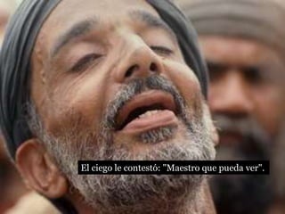 El ciego le contestó: "Maestro que pueda ver".
 