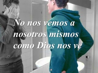 No nos vemos a
nosotros mismos
como Dios nos ve
 