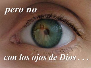 pero no
con los ojos de Dios . . .
 