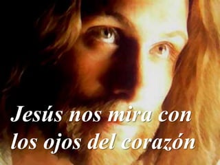 Jesús nos mira con
los ojos del corazón
 