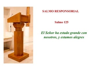 SALMO RESPONSORIAL
Salmo 125
El Señor ha estado grande con
nosotros, y estamos alegres
 