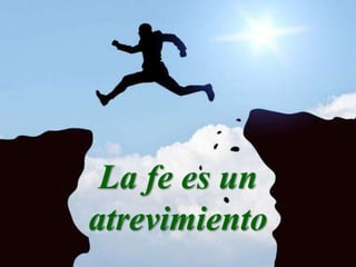 La fe es un
atrevimiento
 