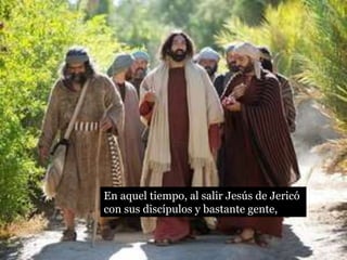 En aquel tiempo, al salir Jesús de Jericó
con sus discípulos y bastante gente,
 