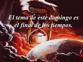 Todos venimos al mundo
El tema de este domingo es
el final de los tiempos.
 