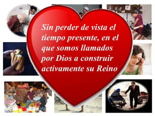 Sin perder de vista el
tiempo presente, en el
que somos llamados
por Dios a construir
activamente su Reino
 