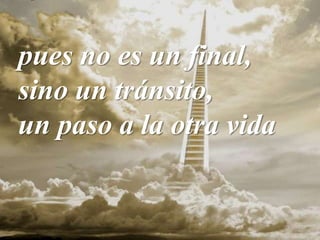 pues no es un final,
sino un tránsito,
un paso a la otra vida
 