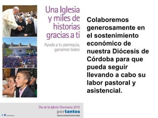 Colaboremos
generosamente en
el sostenimiento
económico de
nuestra Diócesis de
Córdoba para que
pueda seguir
llevando a cabo su
labor pastoral y
asistencial.
 