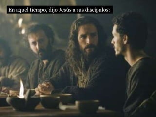 En aquel tiempo, dijo Jesús a sus discípulos:
 
