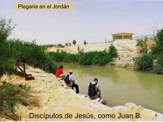 Plegaria en el Jordán Discípulos de Jesús, como Juan B.   