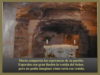 María compartía las esperanzas de su pueblo.  Esperaba con gran ilusión la venida del Señor,  pero no podía imaginar cómo sería esa venida. 