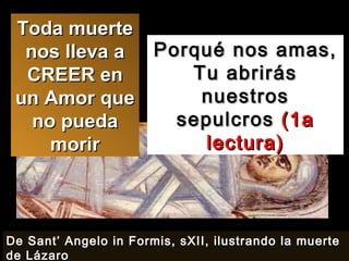 Porqué nos amas, Tu abrirás nuestros sepulcros  (1a lectura) Toda muerte nos lleva a CREER en un Amor que no pueda morir De Sant’ Angelo in Formis, sXII, ilustrando la muerte de Lázaro 