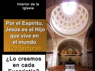 ¿Lo creemos en cada Eucaristía? Por el Espíritu,  Jesús es el Hijo que vive en  el mundo  (2a lectura) Interior de la Iglesia 