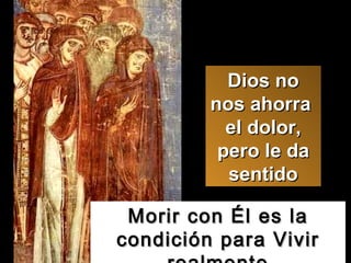 Morir con Él es la condición para Vivir realmente Dios no nos ahorra  el dolor, pero le da sentido 