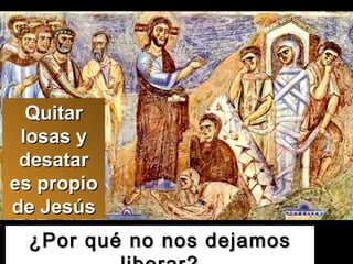 ¿Por qué no nos dejamos liberar? Quitar losas y desatar es propio de Jesús 