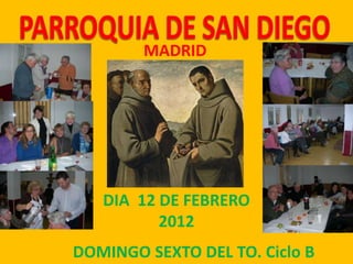 MADRID




   DIA 12 DE FEBRERO
          2012
DOMINGO SEXTO DEL TO. Ciclo B
 