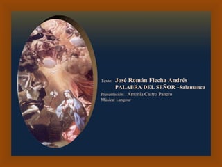 Texto:   José Román Flecha Andrés PALABRA DEL SEÑOR –Salamanca  Presentación:   Antonia Castro Panero Música: Langour 