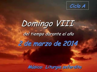 Ciclo A

Domingo VIII
del tiempo durante el año

2 de marzo de 2014
Música: Liturgia sefardita

 