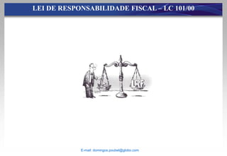 LEI DE RESPONSABILIDADE FISCAL – LC 101/00




            E-mail: domingos.poubel@globo.com
 