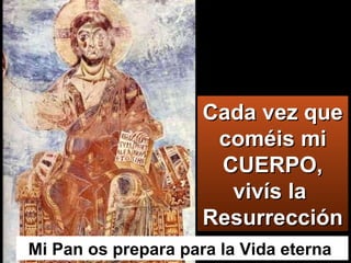 Mi Pan os prepara para la Vida eterna  Cada vez que coméis mi CUERPO, vivís la  Resurrección  