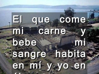 El que come mi carne y bebe mi sangre habita en mí y yo en él.  