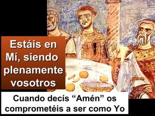 Estáis en Mí, siendo  plenamentevosotros Cuando decís “Amén” os comprometéis a ser como Yo 