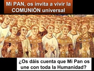 ¿Os dáis cuenta que Mi Pan os une con toda la Humanidad?  Mi PAN, os invita a vivir la COMUNIÓN universal 